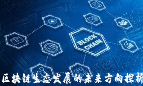 
区块链生态发展的未来方向探析