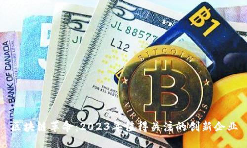 区块链革命：2023年值得关注的创新企业