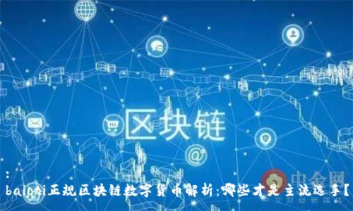 :
baioti正规区块链数字货币解析：哪些才是主流选手？