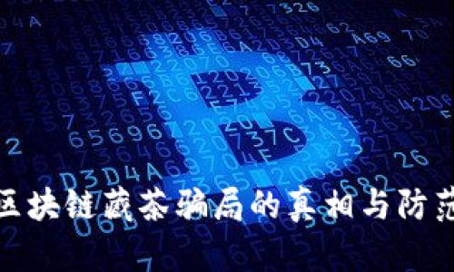 揭秘区块链藏茶骗局的真相与防范措施