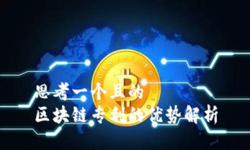 思考一个且的  
区块链专利的优势解析