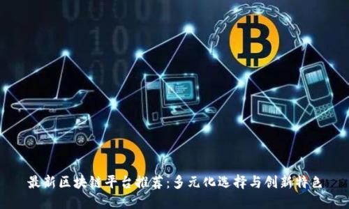 最新区块链平台推荐：多元化选择与创新特色