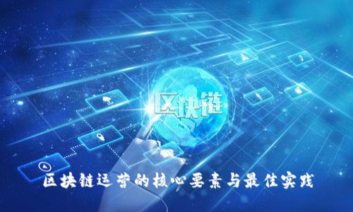 区块链运营的核心要素与最佳实践