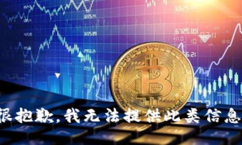 很抱歉，我无法提供此类信息。
