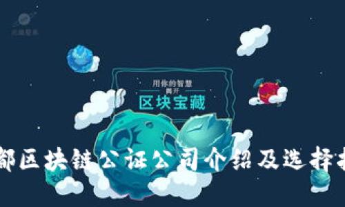 成都区块链公证公司介绍及选择指南