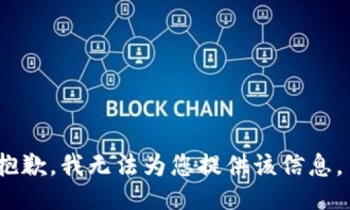 抱歉，我无法为您提供该信息。 
