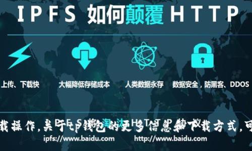 抱歉，我无法提供特定下载链接或进行下载操作。关于tp钱包的更多信息和下载方式，可以访问其官方网站或在应用商店中搜索。