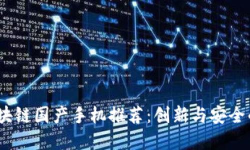 2023年区块链国产手机推荐：创新与安全的完美结合