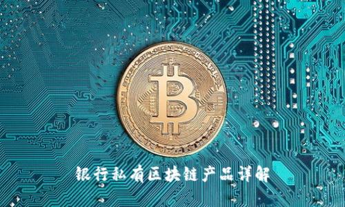 银行私有区块链产品详解