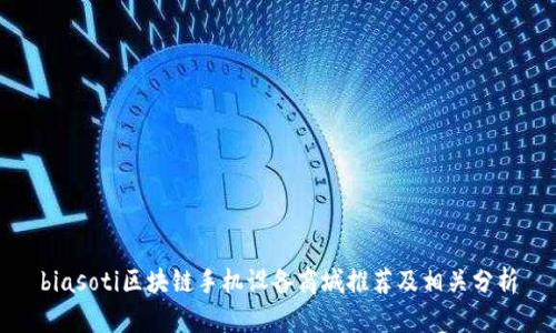 biasoti区块链手机设备商城推荐及相关分析