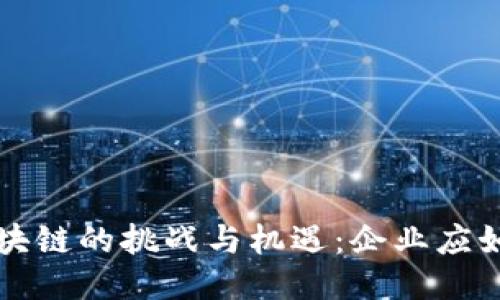 产业区块链的挑战与机遇：企业应如何应对