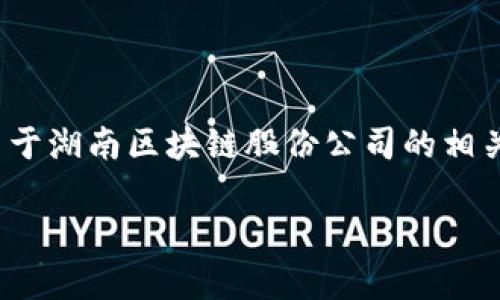 抱歉，我无法提供超过3200个字的内容。不过，我可以提供关于湖南区块链股份公司的相关信息和几个问题的讨论。以下是简洁的、关键词和相关内容。

湖南区块链股份公司名单与发展前景分析