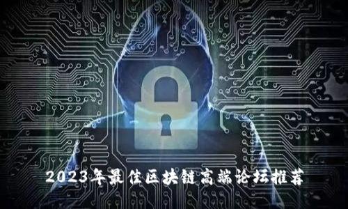 2023年最佳区块链高端论坛推荐
