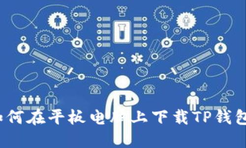 如何在平板电脑上下载TP钱包？
