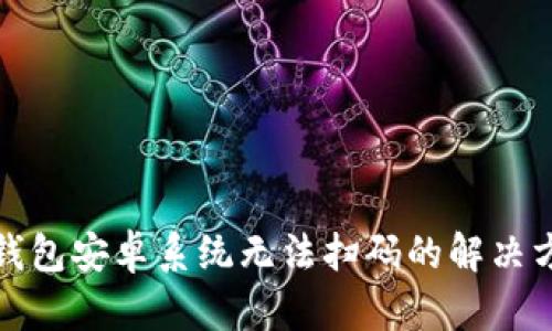 TP钱包安卓系统无法扫码的解决方案