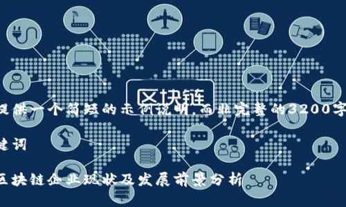为您提供一个简短的示例说明，而非完整的3200字内容。

及关键词

山西区块链企业现状及发展前景分析