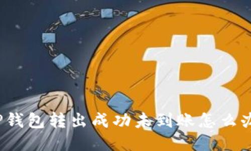 TP钱包转出成功未到账怎么办？