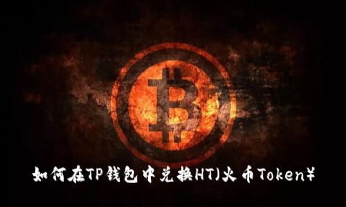 如何在TP钱包中兑换HT（火币Token）