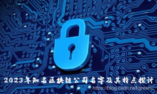 2023年知名区块链公司名字及其特点探讨