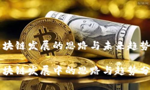 区块链发展的思路与未来趋势

区块链发展中的思路与趋势分析