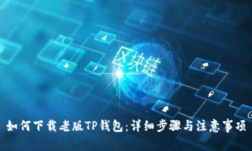 如何下载老版TP钱包：详细步骤与注意事项