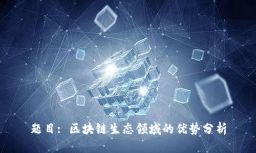 题目: 区块链生态领域的优势分析