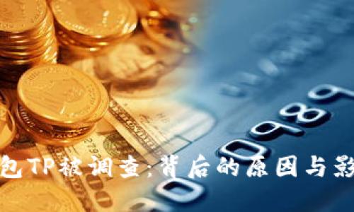 钱包TP被调查：背后的原因与影响