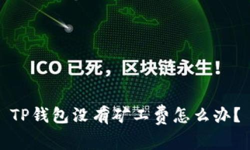 TP钱包没有矿工费怎么办？