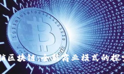 崇义营销区块链：全新商业模式的探索与实践