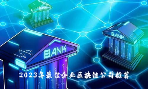 2023年最佳企业区块链公司推荐