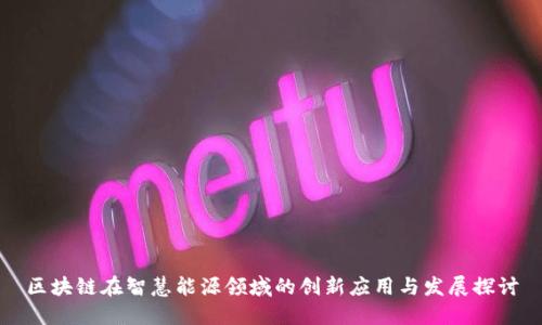 区块链在智慧能源领域的创新应用与发展探讨