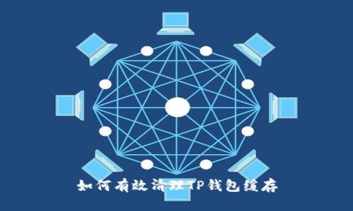 如何有效清理TP钱包缓存