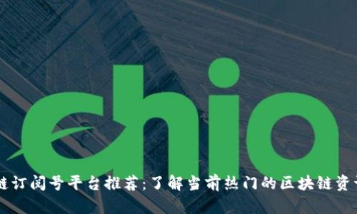 区块链订阅号平台推荐：了解当前热门的区块链资讯平台